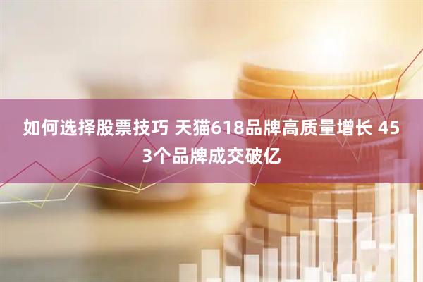 如何选择股票技巧 天猫618品牌高质量增长 453个品牌成交破亿