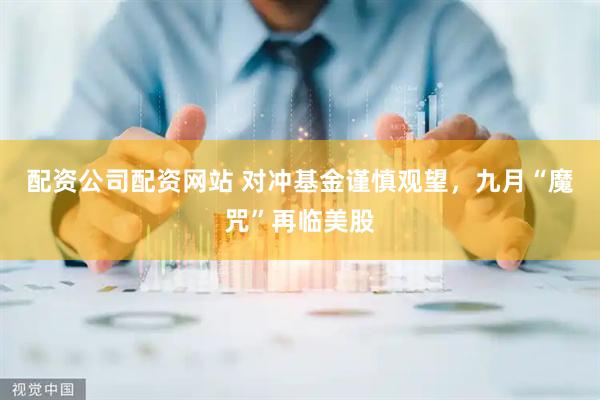 配资公司配资网站 对冲基金谨慎观望，九月“魔咒”再临美股