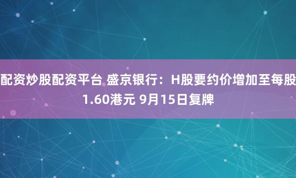 配资炒股配资平台 盛京银行：H股要约价增加至每股1.60港元 9月15日复牌