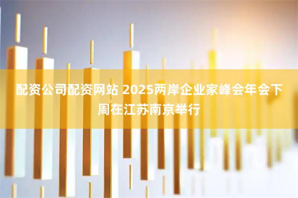配资公司配资网站 2025两岸企业家峰会年会下周在江苏南京举行