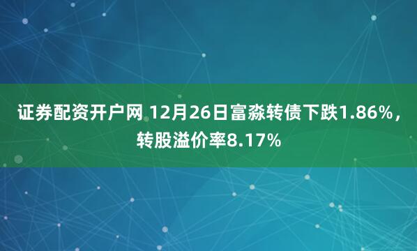 证券配资开户网 12月26日富淼转债下跌1.86%，转股溢价率8.17%