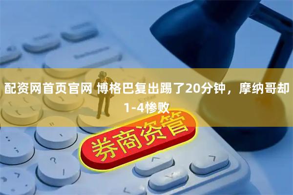 配资网首页官网 博格巴复出踢了20分钟，摩纳哥却1-4惨败
